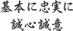 基本に忠実に 誠心誠意